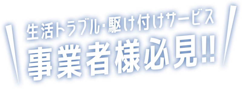 生活トラブル・駆け付けサービス事業者様必見!!