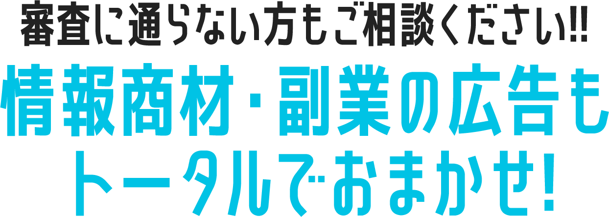 審査に通らない方もご相談ください!!情報商材・副業の広告もトータルでおまかせ!