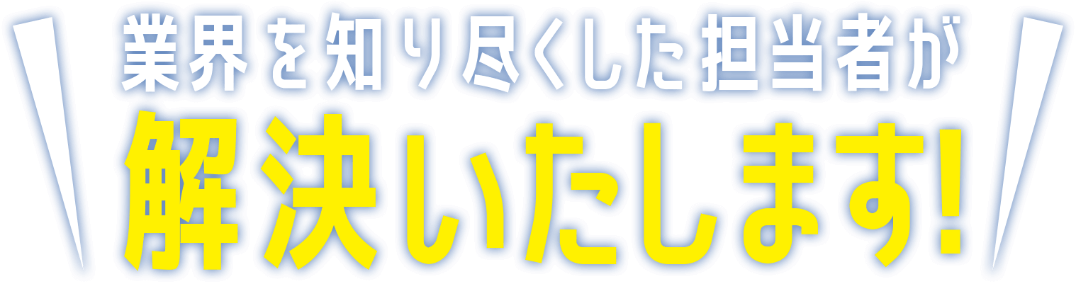 業界を知り尽くした担当者が解決いたします!