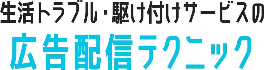 生活トラブル・駆け付けサービスの広告配信テクニック